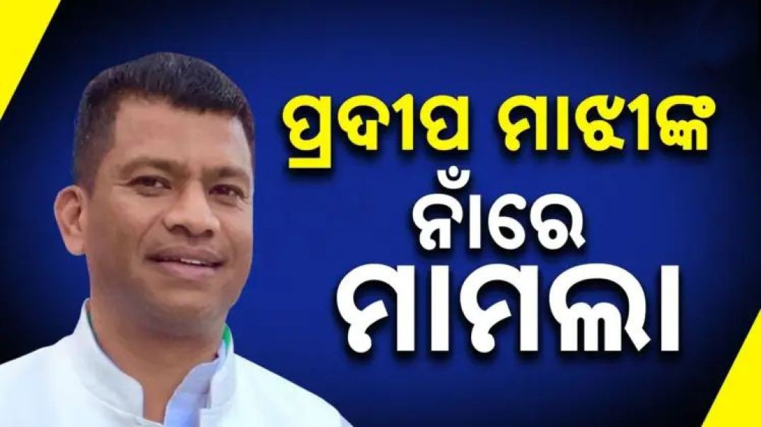 ବିଜେଡି଼ ନେତା ପ୍ରଦୀପ ମାଝୀଙ୍କ ବିରୋଧରେ ଥାନାରେ ଏତଲା।