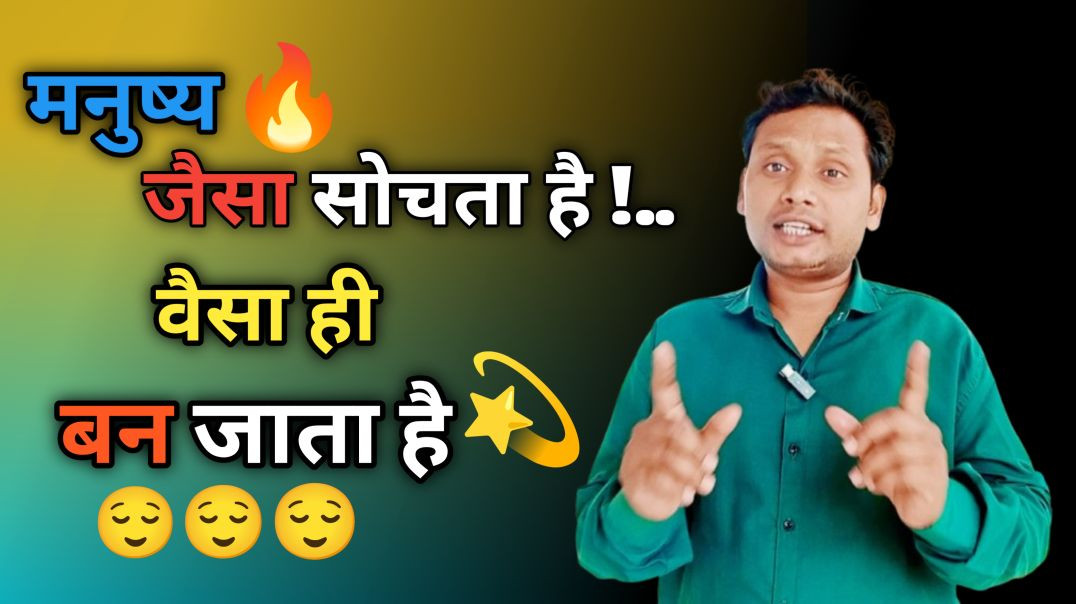 मनुष्य जैसा सोचता है वैसा ही बन जाता है|