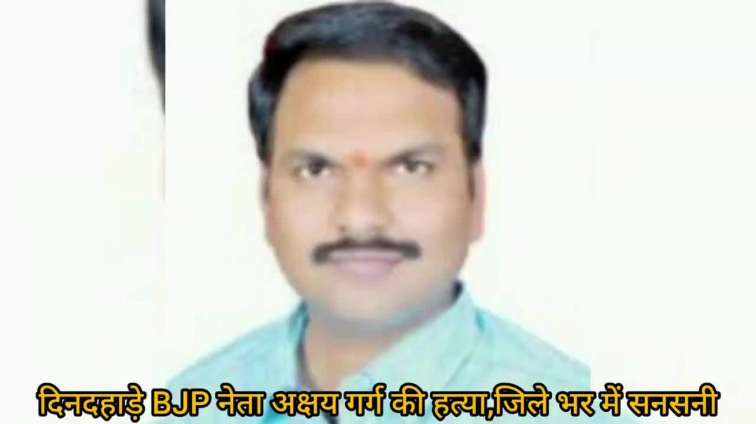 ⁣दिनदहाड़े BJP नेता अक्षय गर्ग की हत्या,जिले भर में सनसनी