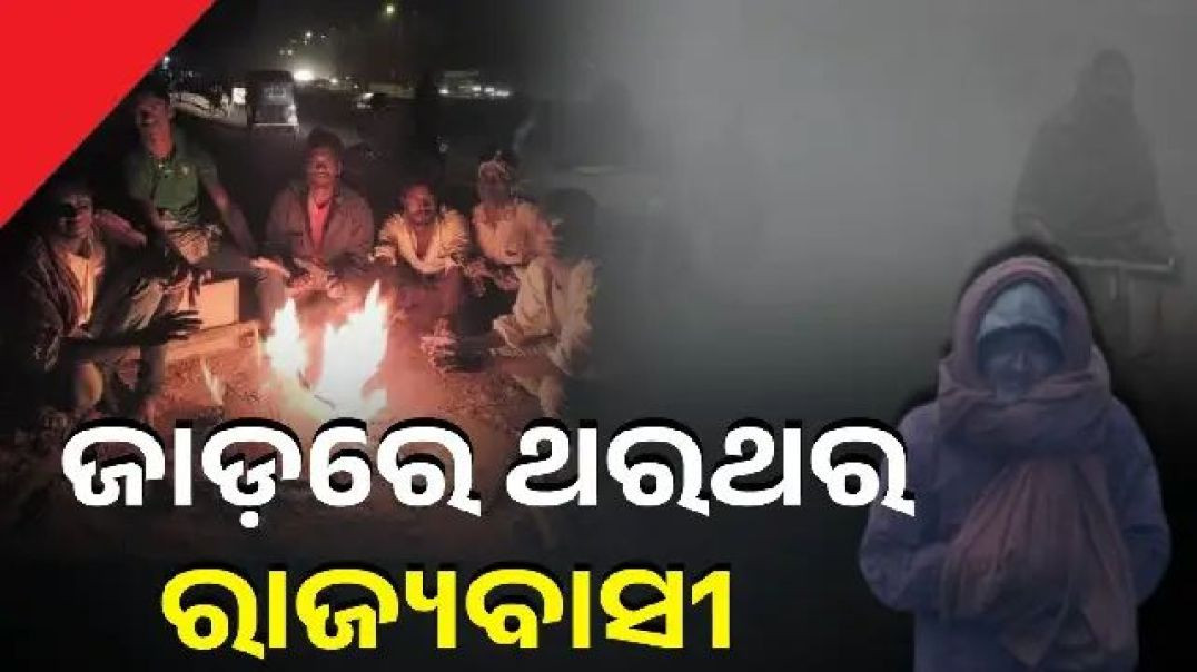 ଅସହ୍ୟ ଶୀତରେ ଥରୁଛି ଓଡ଼ିଶା।