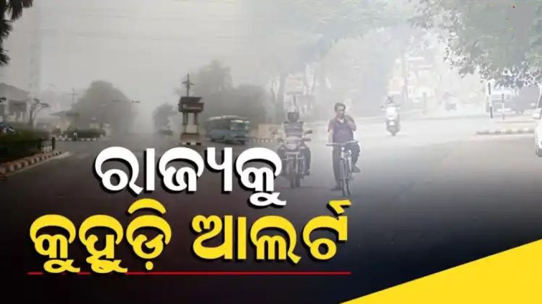 ସପ୍ତାହେ ଯାଏଁ ଘନ କୁହୁଡ଼ି।