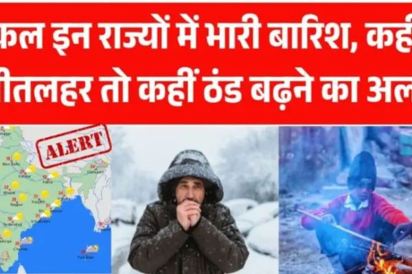 कल इन राज्यों में भारी बारिश, कहीं शीतलहर तो कहीं ठंड बढ़ने का अलर्ट – जानें Tomorrow Weather Alert की पूरी जानकारी..