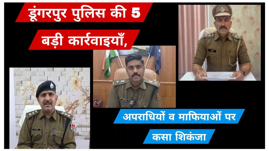 ⁣डूंगरपुर पुलिस की 5 बड़ी कार्रवाइयाँ, अपराधियों व माफियाओं पर कसा शिकंजा
