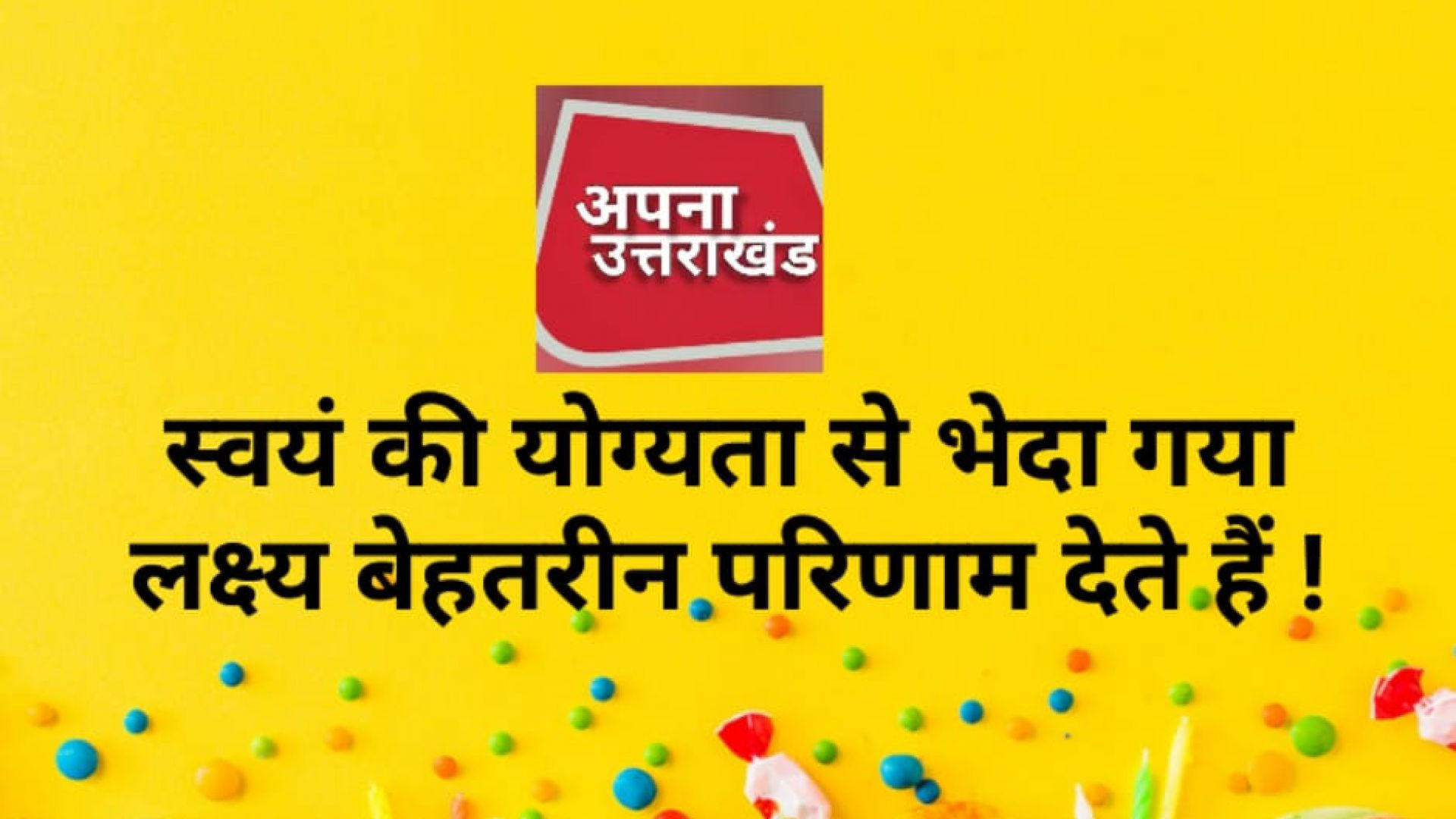 स्वयं की योग्यता से भेदा गया लक्ष्य बेहतरीन परिणाम देते हैं ! #apnauttarakhand