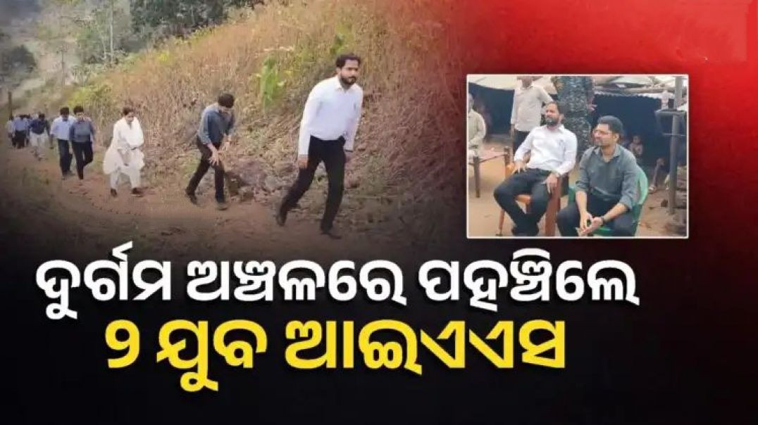 ୫ କିମି ପାହାଡ ଚଢି଼ ଲୋକଙ୍କ ପାଖରେ ପହଞ୍ଚିଲେ ଦୁଇ ଯୁବ ଆଇଏଏସ୍।